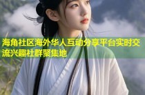 海角社区海外华人互动分享平台实时交流兴趣社群聚集地