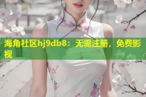 海角社区hj9db8：无需注册，免费影视