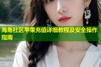 海角社区苹果充值详细教程及安全操作指南
