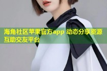 海角社区苹果官方app 动态分享资源互助交友平台