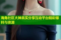 海角社区大神真实分享互动平台精彩爆料与资源