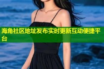 海角社区地址发布实时更新互动便捷平台