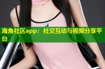 海角社区app：社交互动与视频分享平台