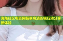 海角社区电影网畅享高清影视互动分享新体验