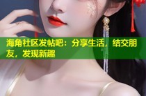 海角社区发帖吧：分享生活，结交朋友，发现新趣