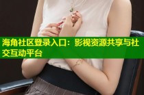 海角社区登录入口：影视资源共享与社交互动平台