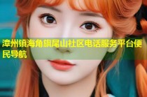 漳州镇海角旗尾山社区电话服务平台便民导航