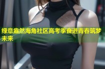 绿意盎然海角社区高考季奋进青春筑梦未来