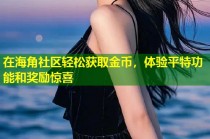 在海角社区轻松获取金币，体验平特功能和奖励惊喜