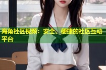 海角社区视频：安全、便捷的社区互动平台