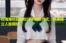 在海角社区轻松分享联系方式，快速建立人脉网络