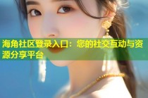 海角社区登录入口：您的社交互动与资源分享平台