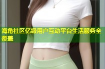 海角社区亿级用户互动平台生活服务全覆盖