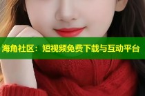 海角社区：短视频免费下载与互动平台