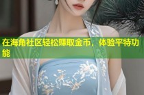 在海角社区轻松赚取金币，体验平特功能