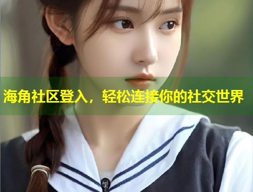海角社区登入，轻松连接你的社交世界  第1张