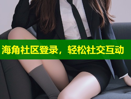 海角社区登录，轻松社交互动  第1张