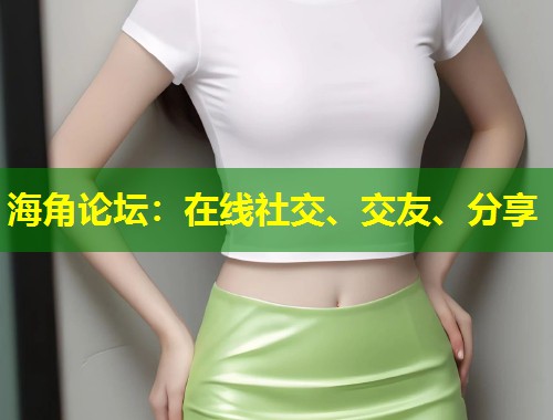 海角论坛：在线社交、交友、分享  第1张