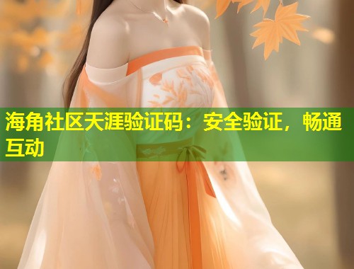 海角社区天涯验证码：安全验证，畅通互动  第1张
