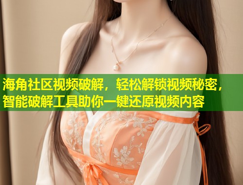 海角社区视频破解，轻松解锁视频秘密，智能破解工具助你一键还原视频内容  第1张