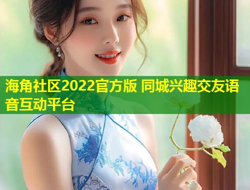 海角社区2022官方版 同城兴趣交友语音互动平台  第1张