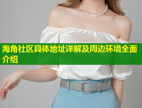 海角社区具体地址详解及周边环境全面介绍  第1张