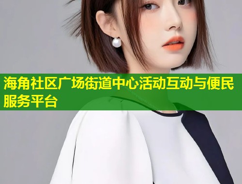 海角社区广场街道中心活动互动与便民服务平台  第1张