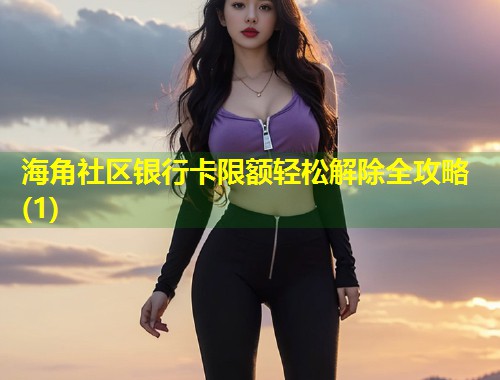 海角社区银行卡限额轻松解除全攻略(1)  第1张